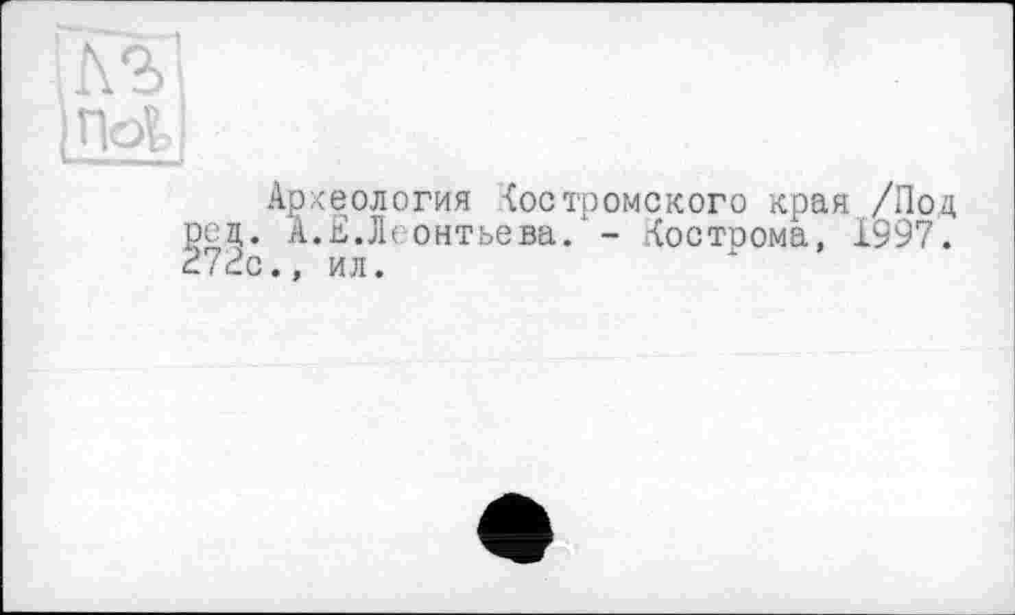 ﻿Э і tn n !
Археология костромского края /Под осц. А.Ё.Леонтьева.1 - Кострома, 1997. 272с., ил.